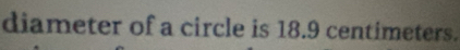 diameter of a circle is 18.9 centimeters.