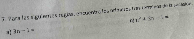 Para las siguientes reglas, encuentra los primeros tres términos de la sucesión. 
b) n^2+2n-1=
a) 3n-1=