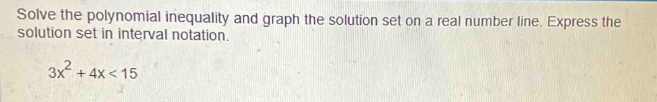 Solve the polynomial inequality and graph the solution set on a real number line. Express the 
solution set in interval notation.
3x^2+4x<15</tex>