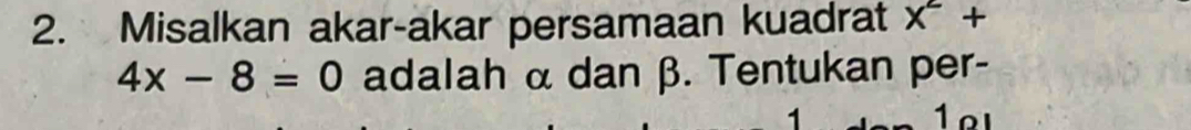 Misalkan akar-akar persamaan kuadrat x^2+
4x-8=0 adalah α dan β. Tentukan per- 
1