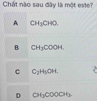 Chất nào sau đây là một este?
A CH_3CHO.
B CH_3COOH.
C C_2H_5OH.
D CH_3COOCH_3.