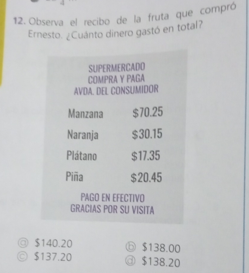 Observa el recibo de la fruta que compró
Ernesto. ¿Cuánto dinero gastó en total?
◎ $140.20 ⓑ $138.00
◎ $137.20 ⓓ $138.20