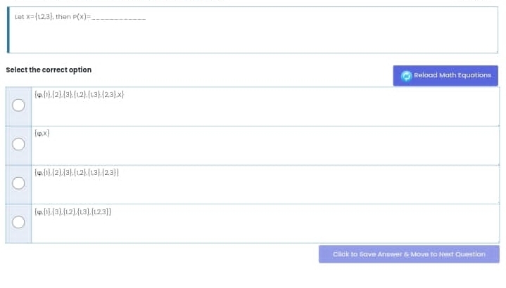 Let x= 1,2,3 , then P(x)= _
Select the correct option Reload Math Equations
 varphi , 1 ,[2 , 3 , 1,2 , 1,3 , 2,3 ,x
[varphi ,x]
 varphi , 1 , 2 , 3 , 1,2 , 1,3 , 2,3 
 varphi , 1 , 3 , 1, 1.2 , t,3 ,2,3 
Click to Save Answer & Move to Next Question