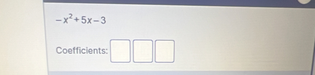 -x^2+5x-3
Coefficients: □ □ □