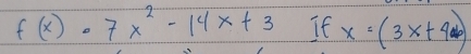 f(x)=7x^2-14x+3 If x=(3x+4)