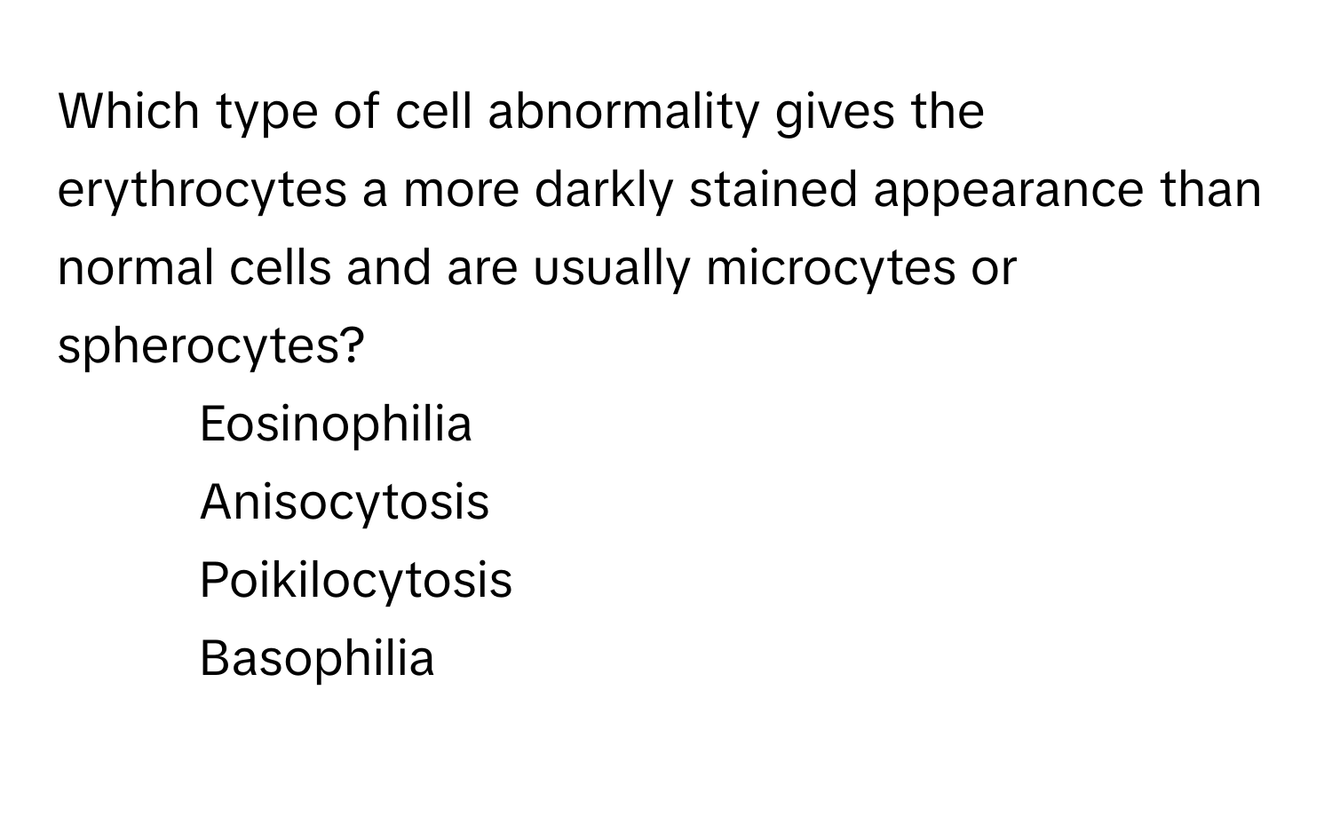 Which type of cell abnormality gives the erythrocytes a more darkly stained appearance than normal cells and are usually microcytes or spherocytes?

1) Eosinophilia 
2) Anisocytosis 
3) Poikilocytosis 
4) Basophilia