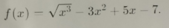 f(x)=sqrt(x^3)-3x^2+5x-7.