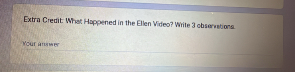 Extra Credit: What Happened in the Ellen Video? Write 3 observations. 
Your answer