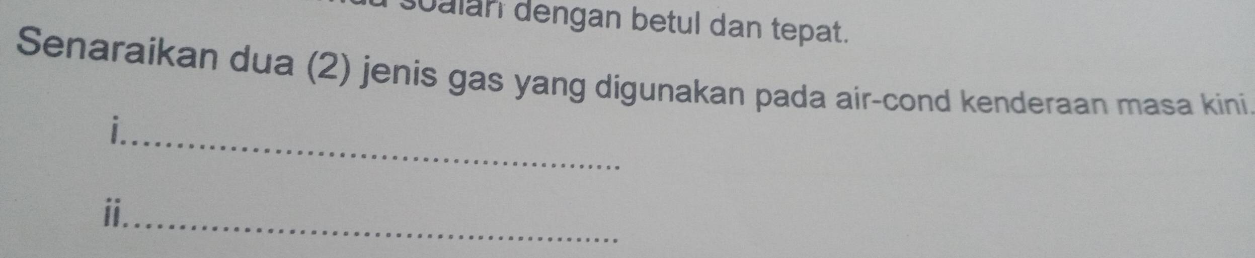 sualan dengan betul dan tepat. 
Senaraikan dua (2) jenis gas yang digunakan pada air-cond kenderaan masa kini 
_| 
ⅱ._