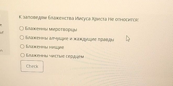 К заговедям блаженства Иисуса Χриста Не относится:
Блаженнь миротворцы
of
Блаженны алчушиеижаждушие πравды
Блаженны нищие
n
Блаженны чистые сердцем
Check