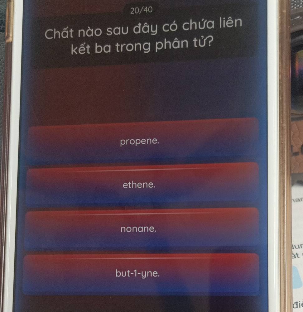 20/40
Chất nào sau đây có chứa liên
kết ba trong phân tử?
propene.
ethene.
har
nonane.
lur
àt
but -1 -yne.
đi