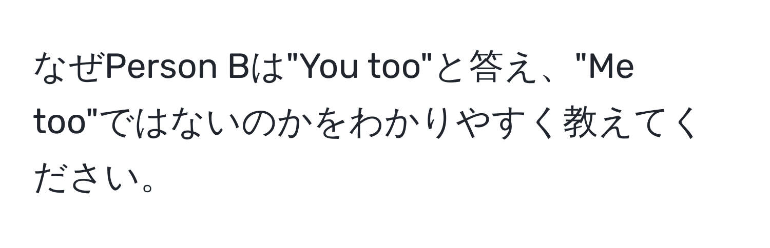 なぜPerson Bは"You too"と答え、"Me too"ではないのかをわかりやすく教えてください。