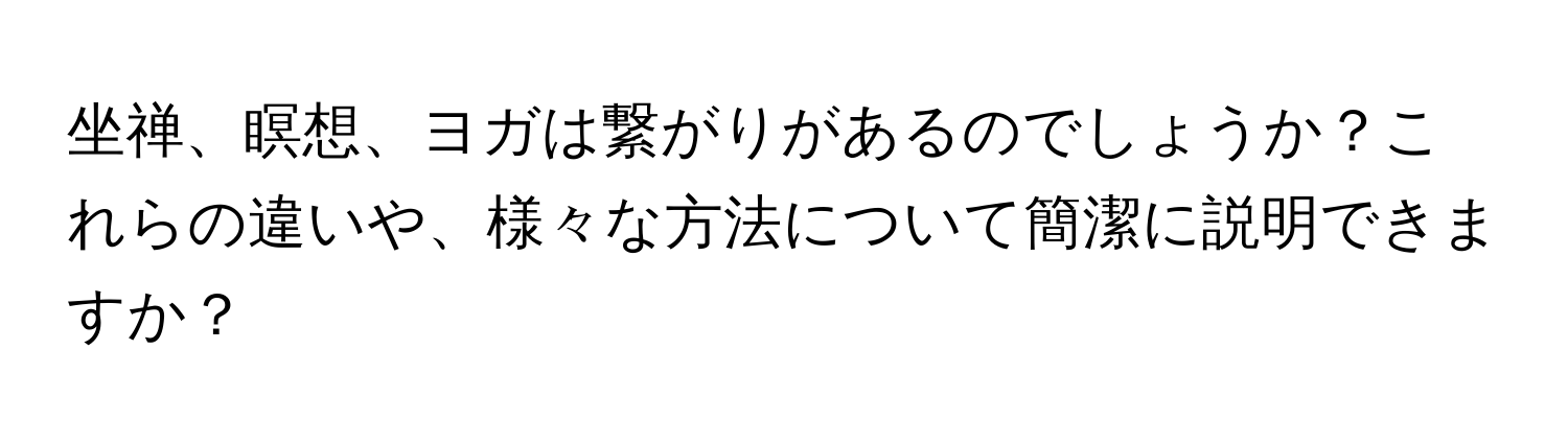 坐禅、瞑想、ヨガは繋がりがあるのでしょうか？これらの違いや、様々な方法について簡潔に説明できますか？