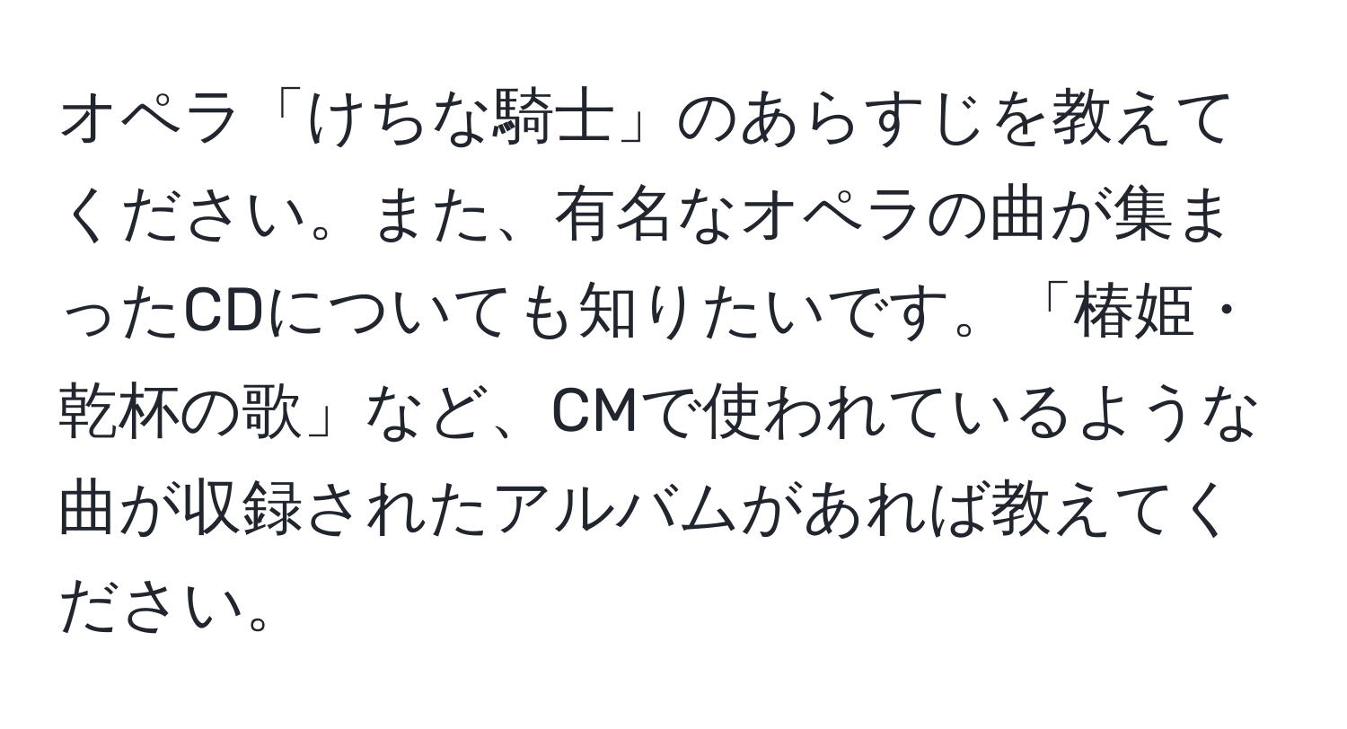 オペラ「けちな騎士」のあらすじを教えてください。また、有名なオペラの曲が集まったCDについても知りたいです。「椿姫・乾杯の歌」など、CMで使われているような曲が収録されたアルバムがあれば教えてください。