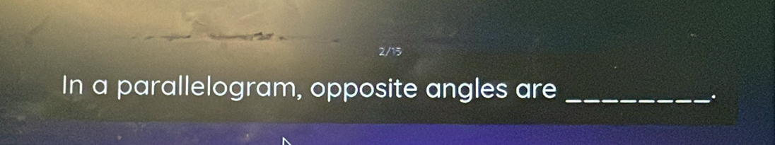 2/15 
In a parallelogram, opposite angles are_ 
.