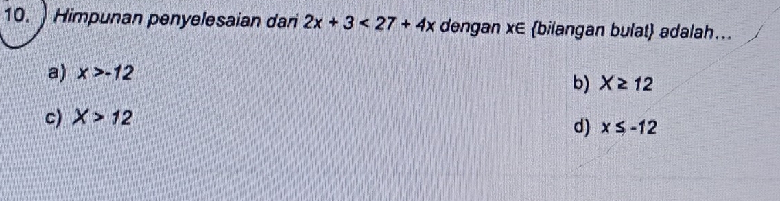 ) Himpunan penyelesaian dari 2x+3<27+4x dengan x∈ bilangan bulat adalah...
a) x>-12
b) X≥ 12
c) X>12
d) x≤ -12