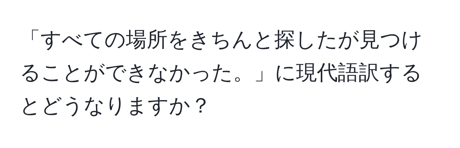 「すべての場所をきちんと探したが見つけることができなかった。」に現代語訳するとどうなりますか？