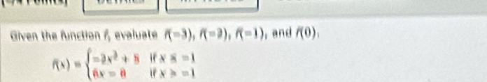 Given the function 1, evaluate f(-3), f(-2), f(-1) , and f(0),
f(x)=beginarrayl -2x^2+8ifxx=1 6x=8ifx>-1endarray.