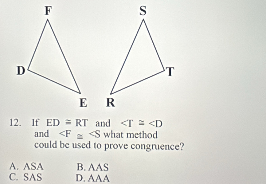 If ED≌ RT and ∠ T≌ ∠ D
and what method
could be used to prove congruence?
A. ASA B. AAS
C. SAS D. AAA