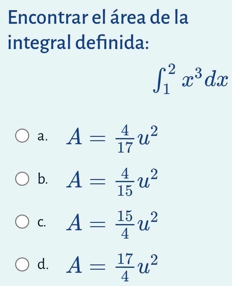 Encontrar el área de la
integral definida:
∈t _1^(2x^3)dx
a. A= 4/17 u^2
b. A= 4/15 u^2
C. A= 15/4 u^2
d. A= 17/4 u^2