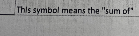 This symbol means the "sum of"