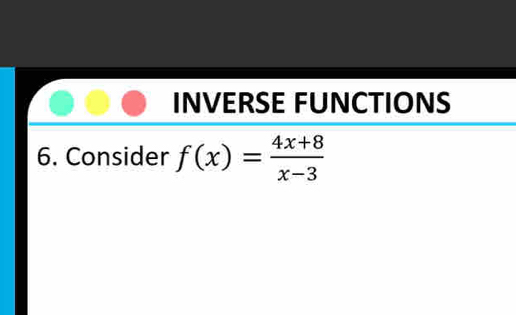 INVERSE FUNCTIONS 
6. Consider f(x)= (4x+8)/x-3 