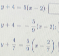 y+4=5(x-2):□
y+4=- 5/9 (x-2);
y+ 4/7 = 5/9 (x- 2/7 ).