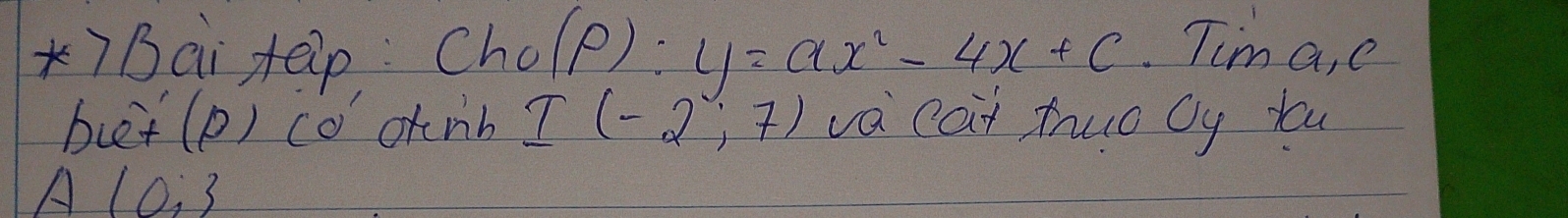 7B ai teip: Cho (P):y=ax^2-4x+c. Tim a, e 
buet(p) co otnb I(-2,7) vaeat truo cy you 
A 10:3