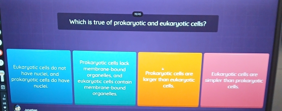 Which is true of prokaryotic and eukaryotic cells?
Prokaryotic cells lack
Eukaryotic cells do not membrane-bound Prokaryotic cells are Eukaryotic cells are
have nuclei, and organelles, and
prokaryotic cells do have eukaryotic cells contain larger than eukaryotic simpler than prokaryatic
nuclei. membrane-bound cells. cells
organelles.
'