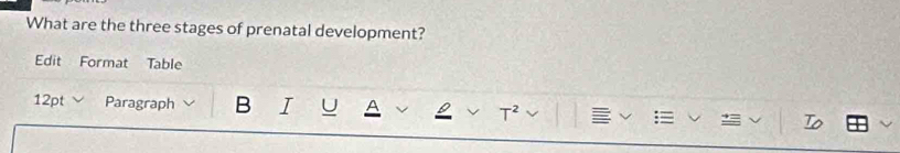 What are the three stages of prenatal development? 
Edit Format Table 
12pt Paragraph B I U A 
T^2 
To