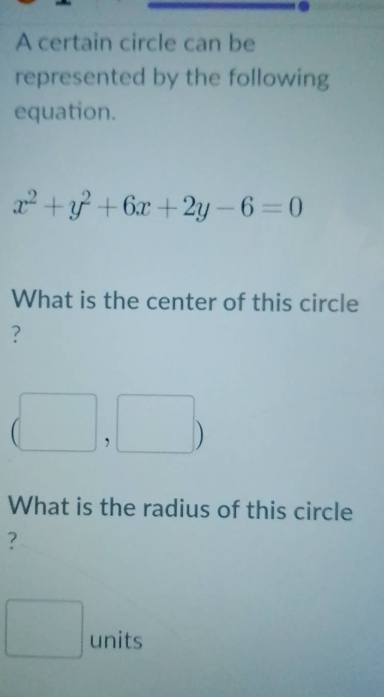 A certain circle can be 
represented by the following 
equation.
x^2+y^2+6x+2y-6=0
What is the center of this circle 
? 
frac □  , 
frac frac 2- ) 
What is the radius of this circle 
? 
□ units