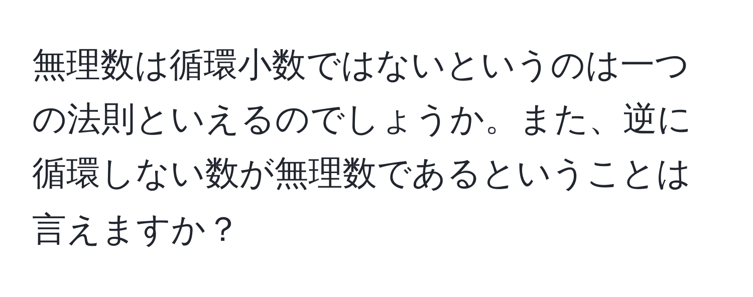 無理数は循環小数ではないというのは一つの法則といえるのでしょうか。また、逆に循環しない数が無理数であるということは言えますか？