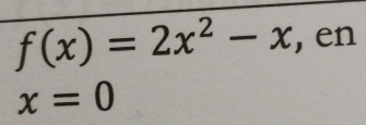 f(x)=2x^2-x , en
x=0