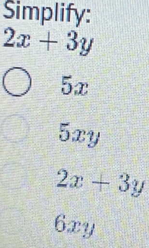 Simplify:
2x+3y
5x
5xy
2x+3y
6xy