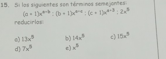 Si los siguientes son términos semejantes:
(a+1)x^(a+b); (b+1)x^(a+c); (c+1)x^(a+3); 2x^5
reducirlos:
a) 13x^5 b) 14x^5 c) 15x^5
d) 7x^5 e) x^5