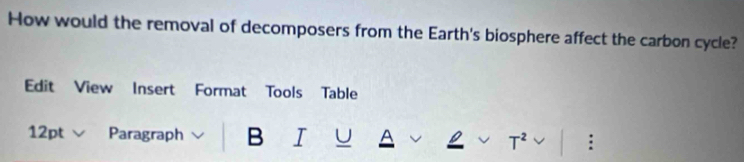 How would the removal of decomposers from the Earth's biosphere affect the carbon cycle? 
Edit View Insert Format Tools Table 
12pt Paragraph B I U T^2 :