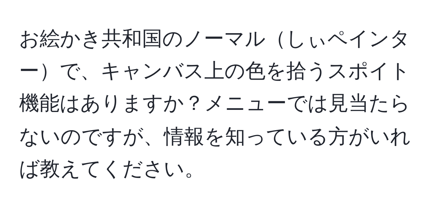 お絵かき共和国のノーマルしぃペインターで、キャンバス上の色を拾うスポイト機能はありますか？メニューでは見当たらないのですが、情報を知っている方がいれば教えてください。