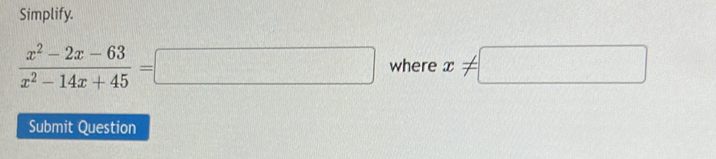 Simplify.
 (x^2-2x-63)/x^2-14x+45 =□ where x!= □
Submit Question
