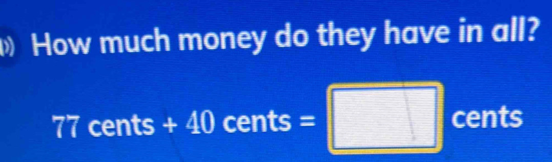 Solved: How much money do they have in all? 77cents+40cents= cents [Math]