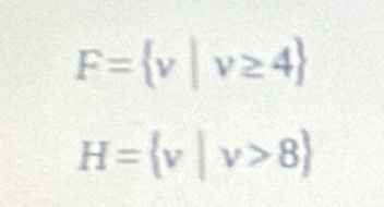 F= v|v≥ 4
H= v|v>8