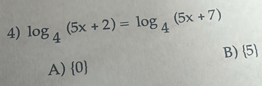 log _4(5x+2)=log _4(5x+7)
B)  5
A)  0