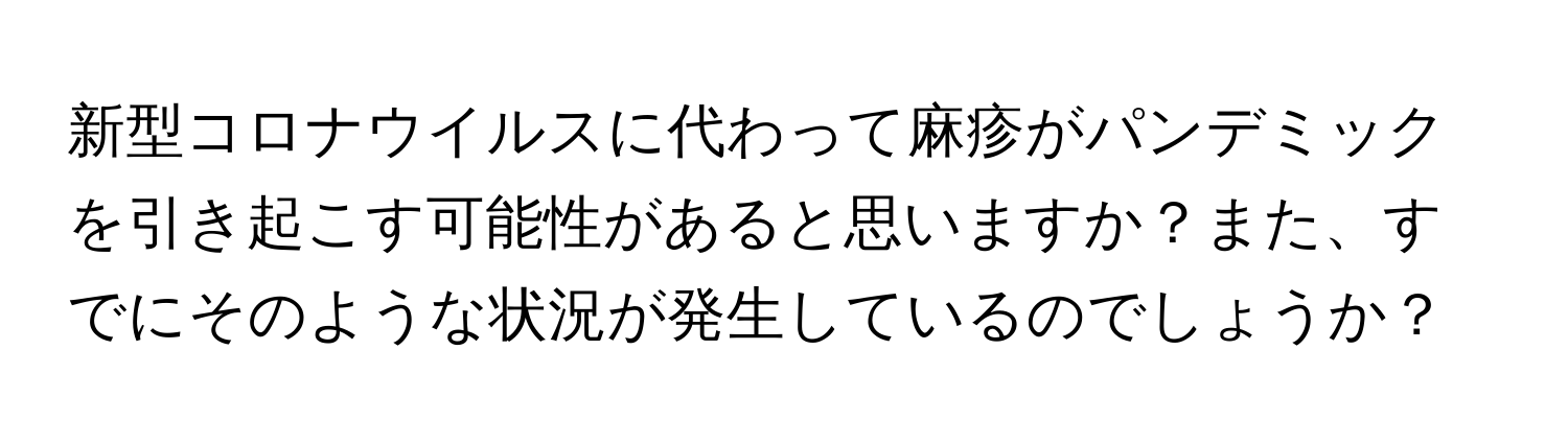 新型コロナウイルスに代わって麻疹がパンデミックを引き起こす可能性があると思いますか？また、すでにそのような状況が発生しているのでしょうか？