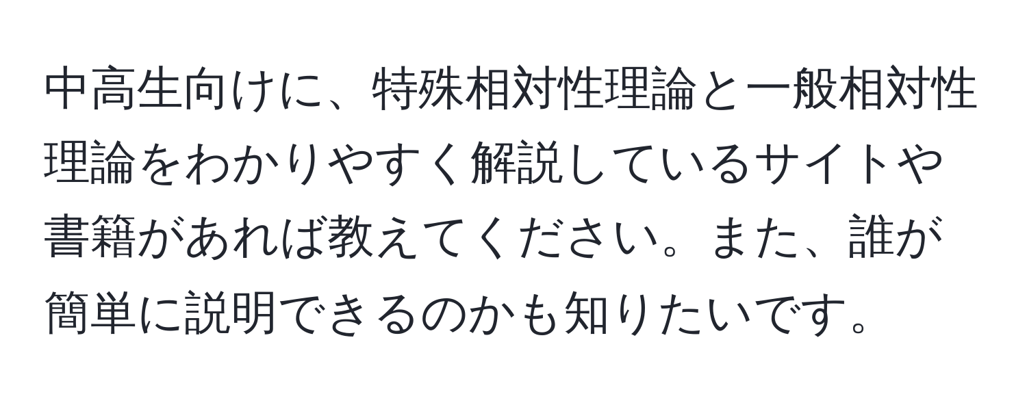 中高生向けに、特殊相対性理論と一般相対性理論をわかりやすく解説しているサイトや書籍があれば教えてください。また、誰が簡単に説明できるのかも知りたいです。