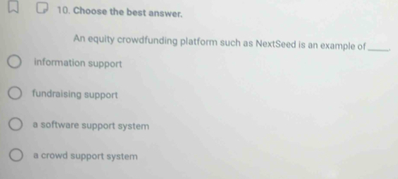 Choose the best answer.
An equity crowdfunding platform such as NextSeed is an example of_
information support
fundraising support
a software support system
a crowd support system