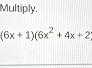 Multiply.
(6x+1)(6x^2+4x+2)