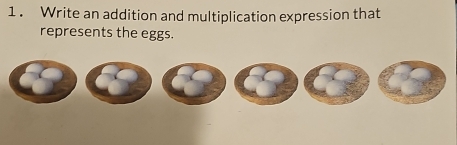 1 . Write an addition and multiplication expression that 
represents the eggs.