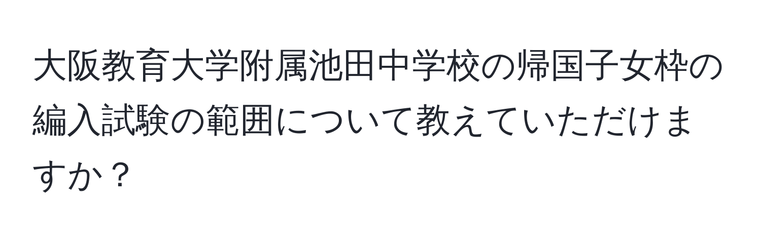 大阪教育大学附属池田中学校の帰国子女枠の編入試験の範囲について教えていただけますか？