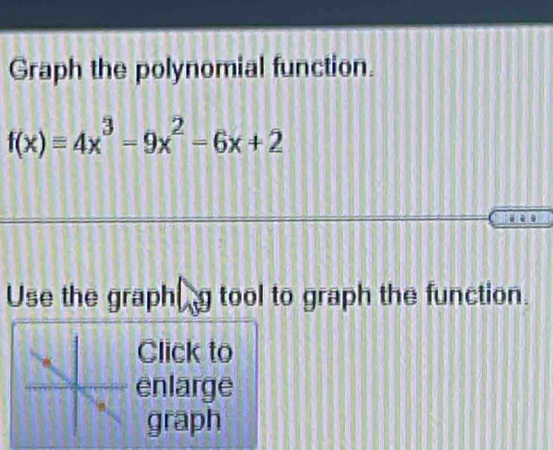 Graph the polynomial function.
f(x)equiv 4x^3-9x^2-6x+2
Use the graphg tool to graph the function. 
Click to 
enlarge 
graph