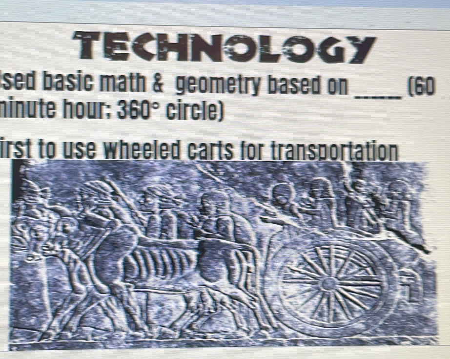 TECHNOLOGY 
sed basic math & geometry based on _(60 
ninute hour; 360° circle) 
irst to use wheeled carts for transportation