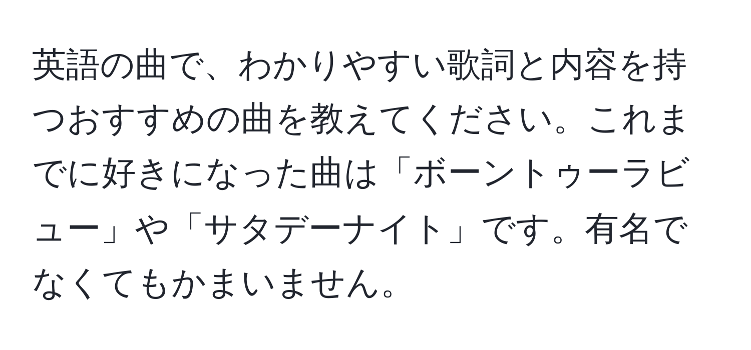 英語の曲で、わかりやすい歌詞と内容を持つおすすめの曲を教えてください。これまでに好きになった曲は「ボーントゥーラビュー」や「サタデーナイト」です。有名でなくてもかまいません。